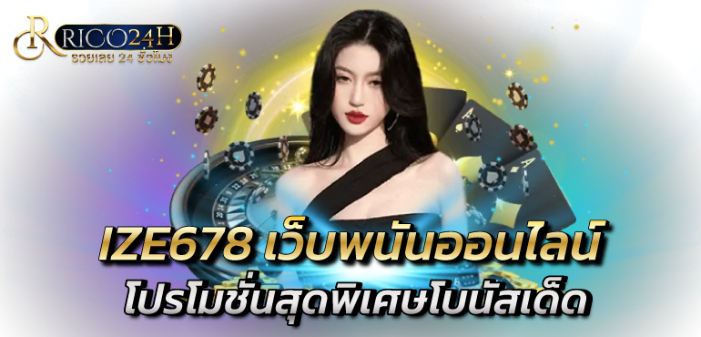 IZE678 เว็บพนันออนไลน์ โปรโมชั่นสุดพิเศษโบนัสเด็ด - rico24h