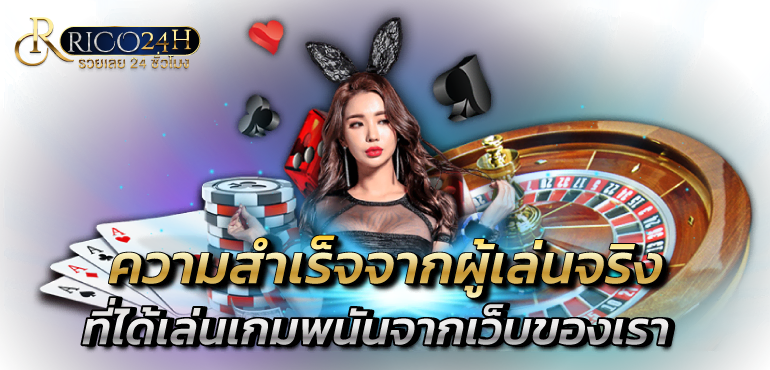 ความสำเร็จจากผู้เล่นจริง ที่ได้เล่นเกมพนันจากเว็บของเรา - rico24h