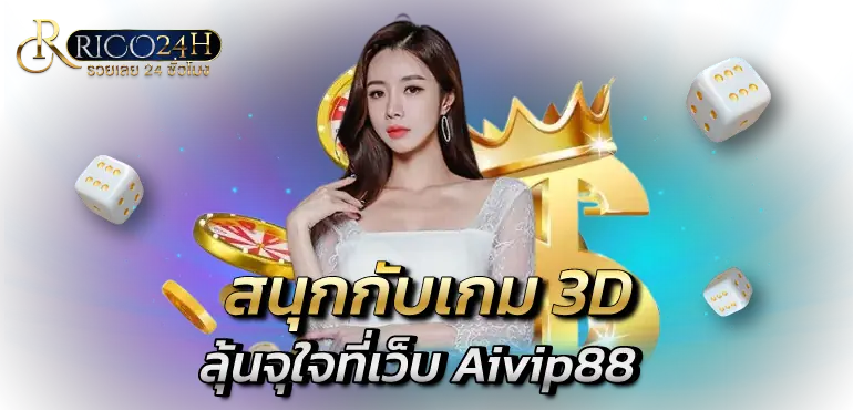 สนุกกับเกม 3D ลุ้นจุใจที่เว็บ Aivip88