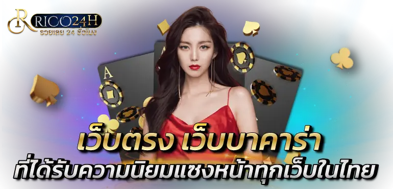 เว็บตรง เว็บบาคาร่า ที่ได้รับความนิยมแซงหน้าทุกเว็บในไทย RICO24H