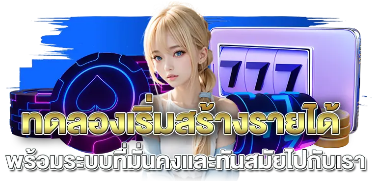 ทดลองเริ่มสร้างรายได้ พร้อมระบบที่มั่นคงเเละทันสมัยไปกับเรา