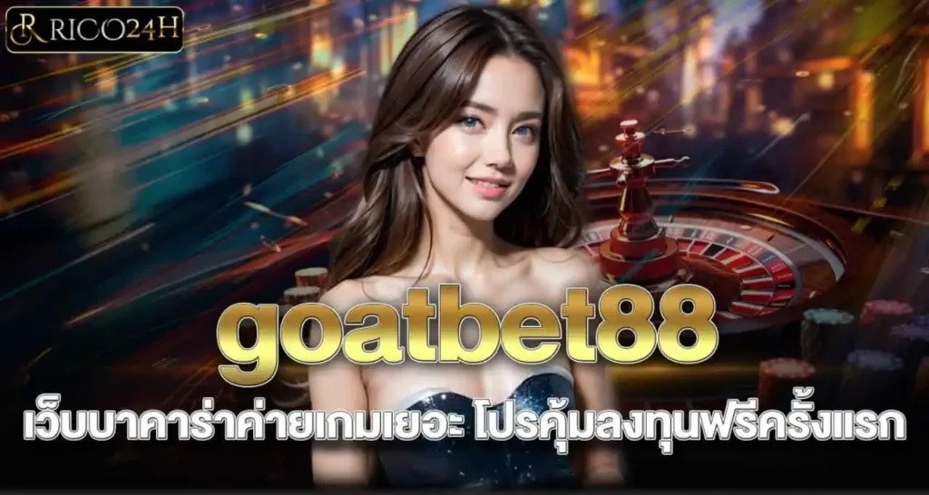goatbet88 เว็บบาคาร่าค่ายเกมเยอะ โปรคุ้มลงทุนฟรีครั้งแรก RICO